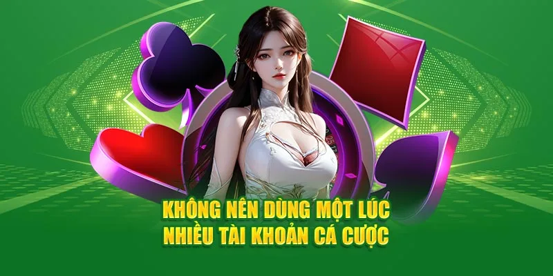 Không nên sử dụng một lúc nhiều tài khoản để đăng nhập cá cược