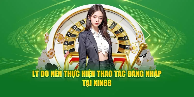 Lý do nên thực hiện thao tác đăng nhập tại Xin88