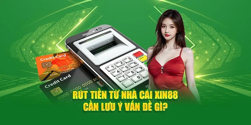 Rút tiền từ nhà cái Xin88 cần lưu ý những vấn đề gì?