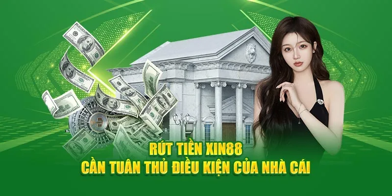 Rút tiền Xin88 cần tuân thủ những điều kiện sau của nhà cái